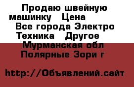 Продаю швейную машинку › Цена ­ 4 000 - Все города Электро-Техника » Другое   . Мурманская обл.,Полярные Зори г.